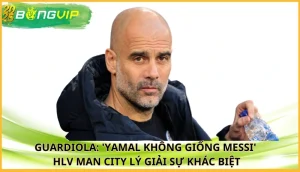 Guardiola: 'Yamal không giống Messi'