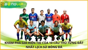 giá hiện tại của 10 cầu thủ từng đắt nhất lịch sử bóng đá