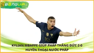 Kylian Mbappe giúp Pháp thắng Đức 2-0