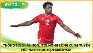 Xuân Son: 'Tôi nóng lòng cùng tuyển Việt Nam phục hận Malaysia'