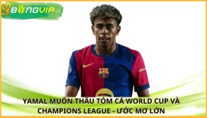 Yamal muốn thâu tóm cả World Cup và Champions League